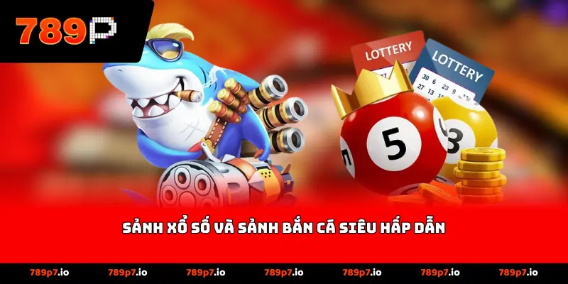 Sảnh xổ số và sảnh bắn cá siêu hấp dẫn